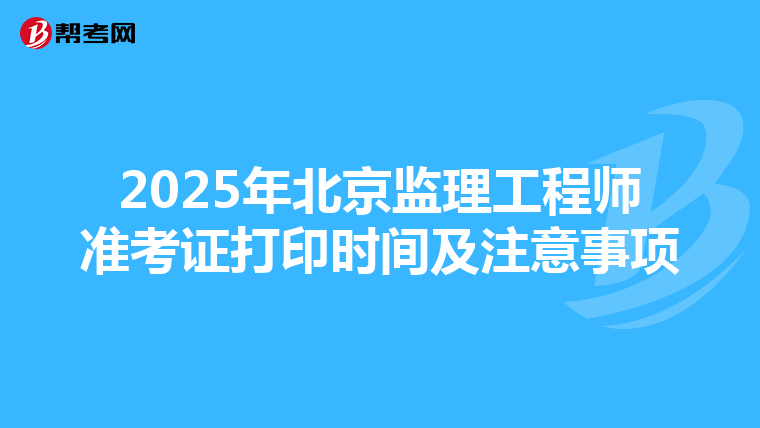 2025年北京监理工程师准考证打印时间及注意事项