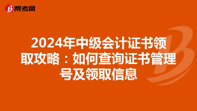 2024年中级会计证书领取攻略：如何查询证书管理号及领取信息