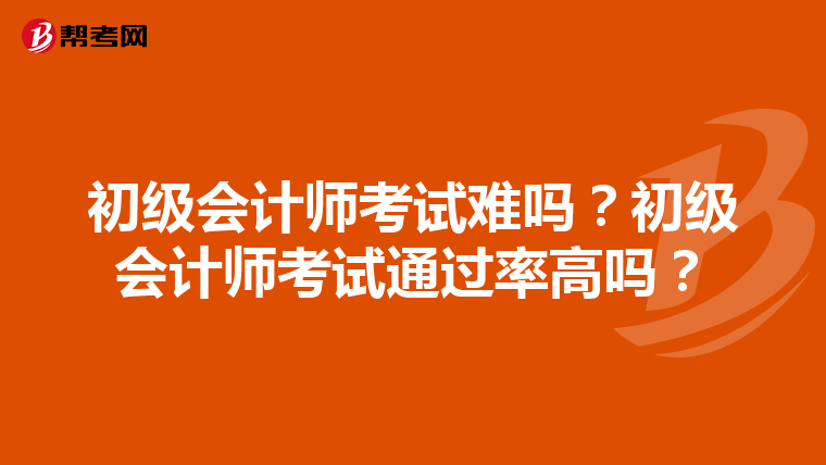 初级会计师考试难吗？初级会计师考试通过率高吗？