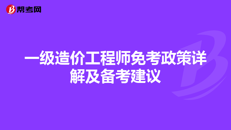 一级造价工程师免考政策详解及备考建议