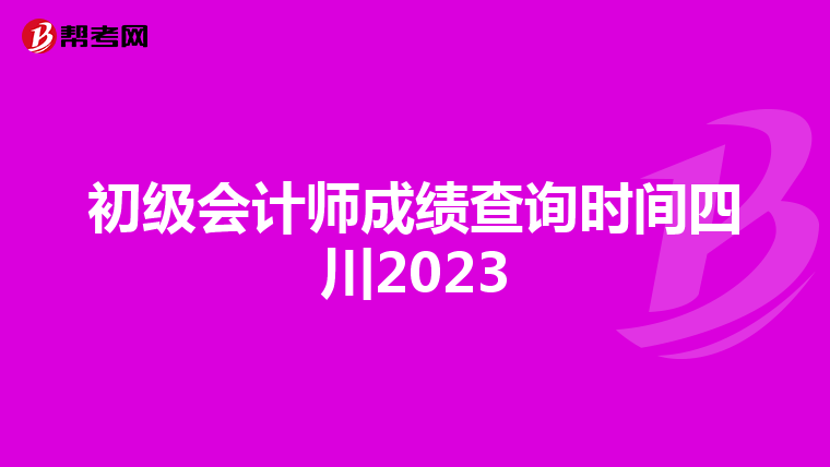 初级会计师成绩查询时间四川2023