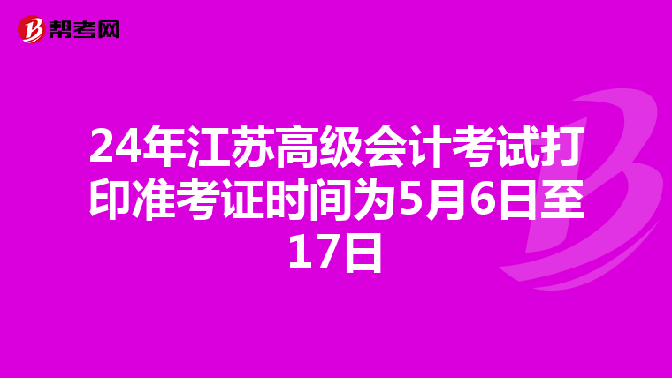 24年江苏高级会计考试打印准考证时间为5月6日至17日