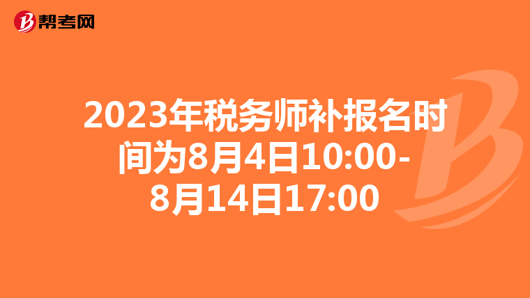 2023年税务师补报名时间为8月4日10:00-8月14日17:00