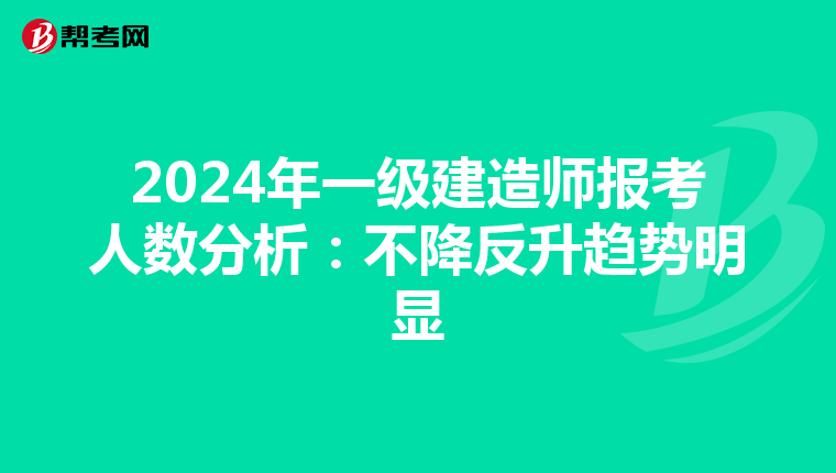 2024年一级建造师报考人数分析：不降反升趋势明显