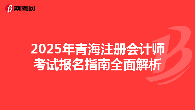 2025年青海注冊會計師考試報名指南全面解析