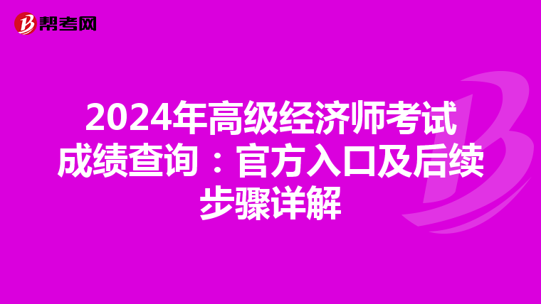 2024年高級(jí)經(jīng)濟(jì)師考試成績(jī)查詢:官方入口及后續(xù)步驟詳解