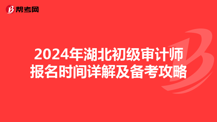 2024年湖北初级审计师报名时间详解及备考攻略