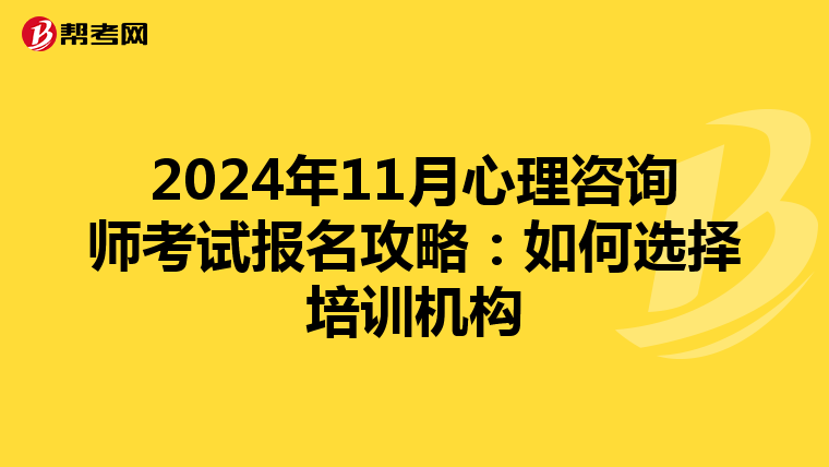 2024年11月心理咨询师考试报名攻略：如何选择培训机构