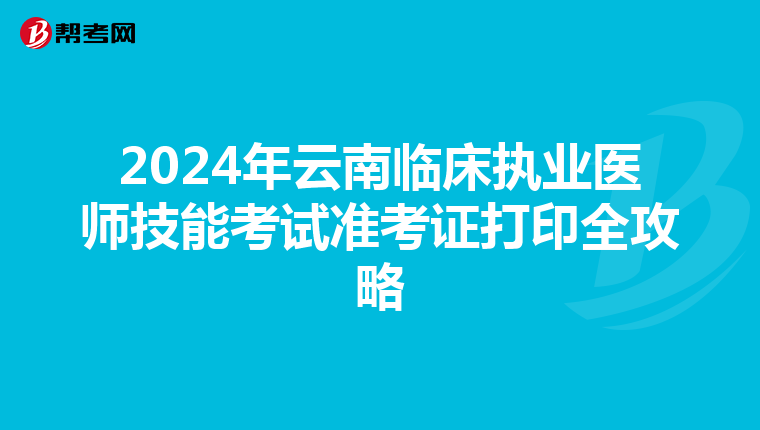 2024年云南临床执业医师技能考试准考证打印全攻略