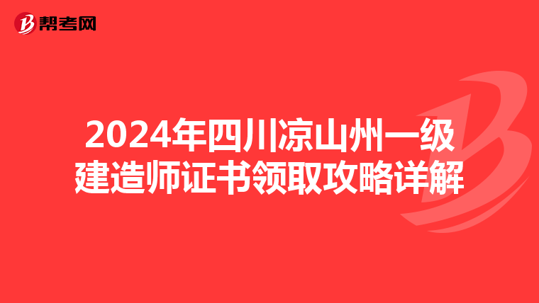 2024年四川凉山州一级建造师证书领取攻略详解