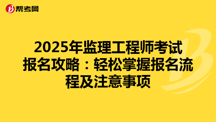 2025年监理工程师考试报名攻略：轻松掌握报名流程及注意事项