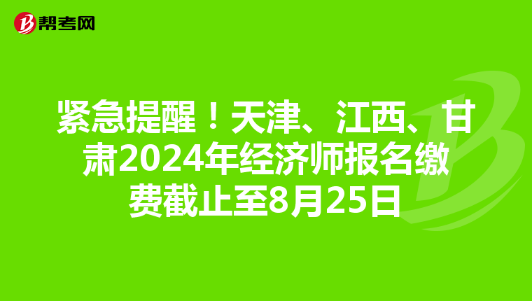 紧急提醒！天津、江西、甘肃2024年经济师报名缴费截止至8月25日