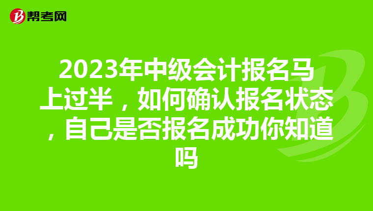 2023年中级会计报名马上过半,如何确认报名状态,自己是否报名成功你知道吗