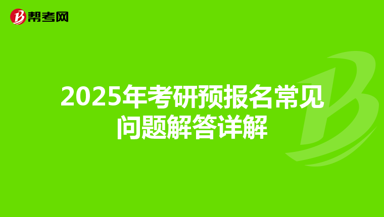 2025年考研预报名常见问题解答详解