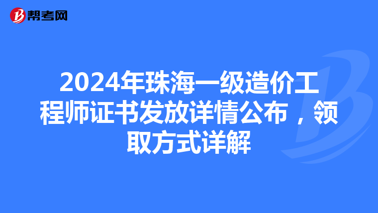 2024年珠海一级造价工程师证书发放详情公布，领取方式详解