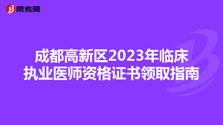 成都高新区2023年临床执业医师资格证书领取指南