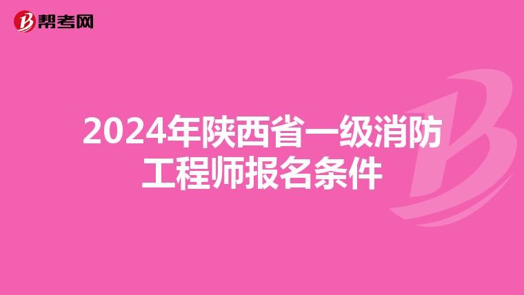 2024年陕西省一级消防工程师报名条件