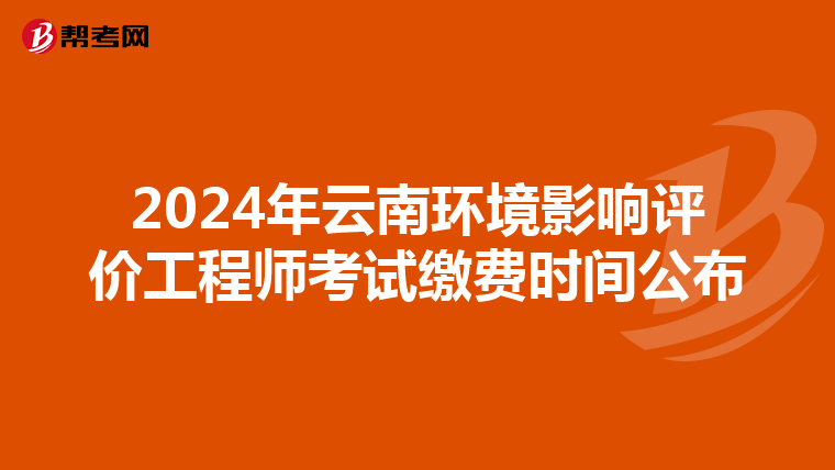 2024年云南环境影响评价工程师考试缴费时间公布