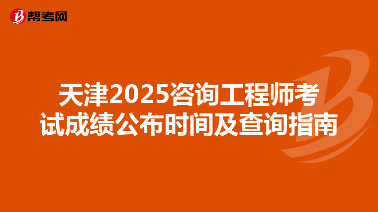 天津2025咨询工程师考试成绩公布时间及查询指南