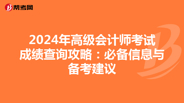 2024年高级会计师考试成绩查询攻略：必备信息与备考建议