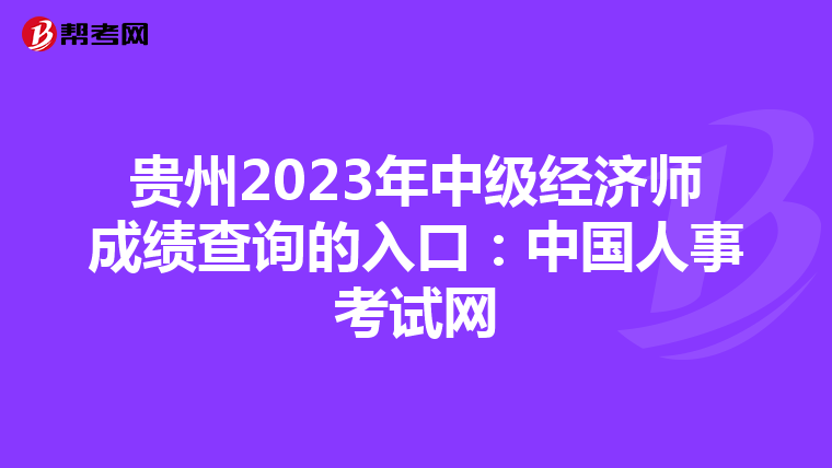 貴州2023年中級(jí)經(jīng)濟(jì)師成績(jī)查詢的入口:中國(guó)人事考試網(wǎng)