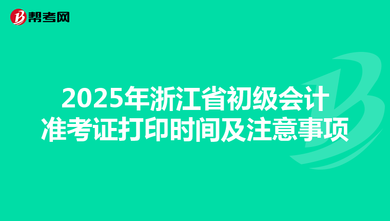 2025年浙江省初级会计准考证打印时间及注意事项