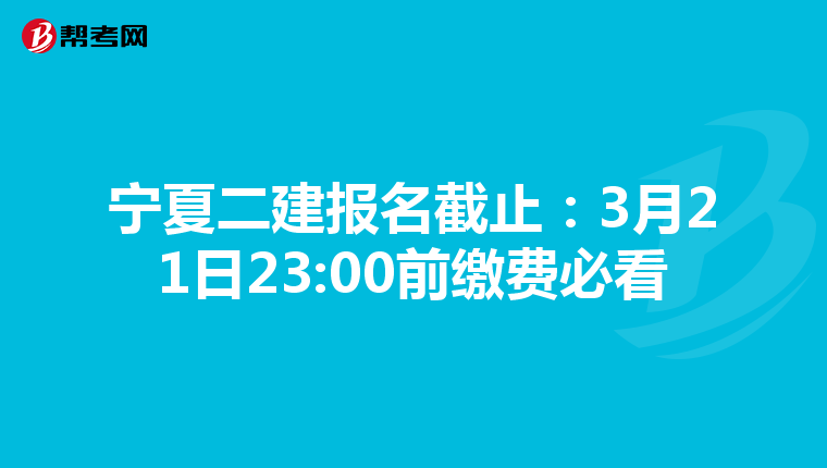 宁夏二建报名截止：3月21日23:00前缴费必看