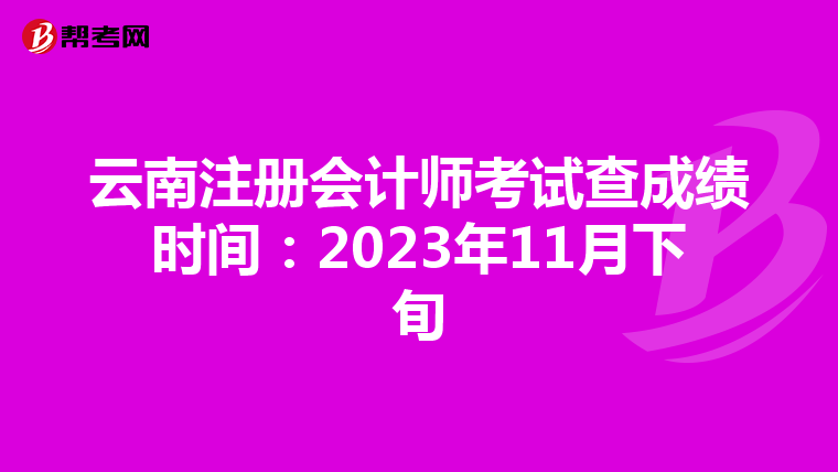 云南注冊會計師考試查成績時間:2023年11月下旬