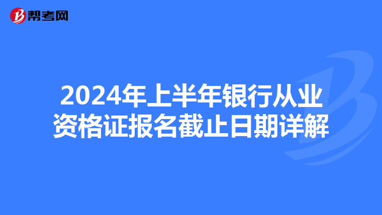 2024年上半年银行从业资格证报名截止日期详解