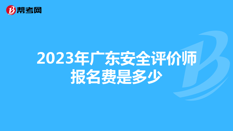 2023年廣東安全評價師報名費是多少