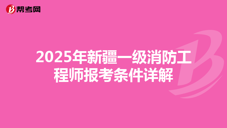 2025年新疆一级消防工程师报考条件详解