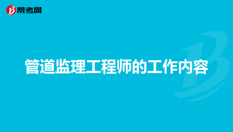 管道监理工程师的工作内容