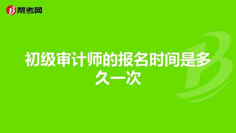 初級審計(jì)師的報(bào)名時間是多久一次