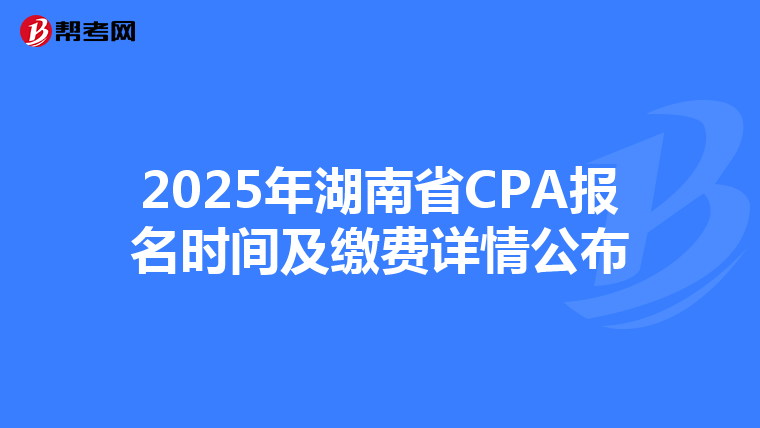 2025年湖南省CPA報名時間及繳費詳情公布