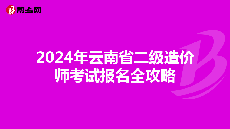 2024年云南省二级造价师考试报名全攻略
