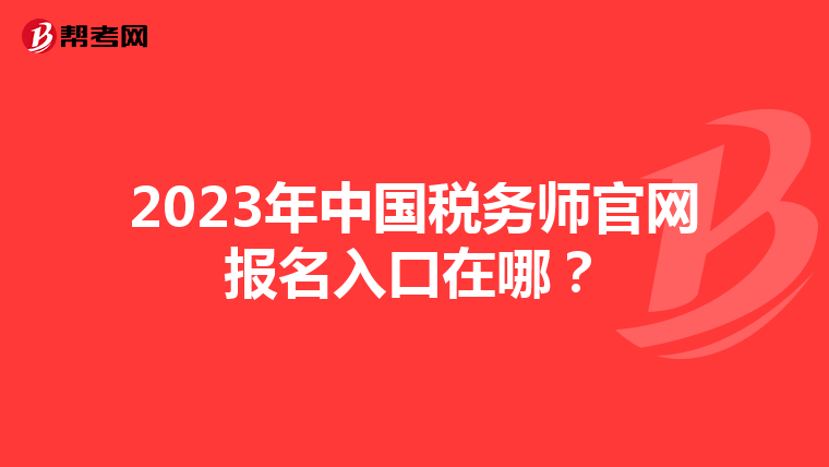 2023年中国税务师官网报名入口在哪？