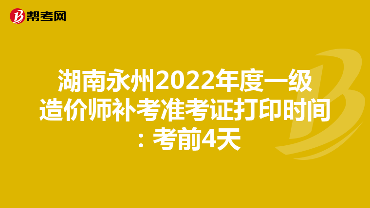 湖南永州2022年度一级造价师补考准考证打印时间:考前4天