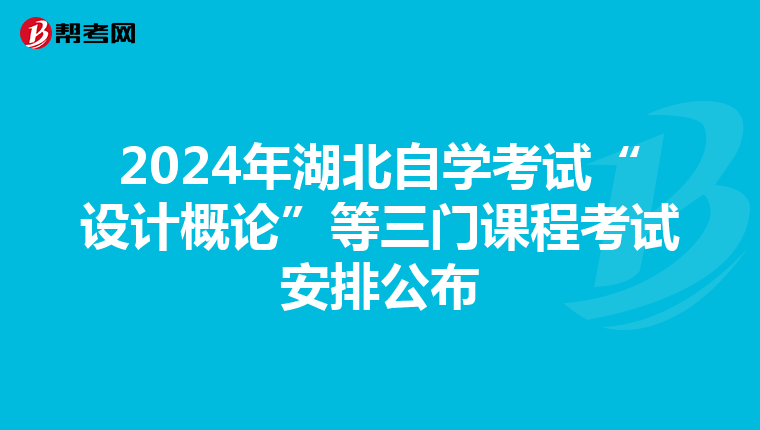 2024年湖北自学考试“设计概论”等三门课程考试安排公布