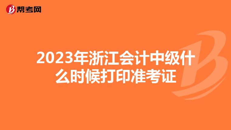 2023年浙江会计中级什么时候打印准考证