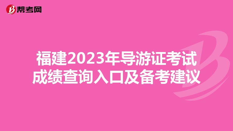 福建2023年导游证考试成绩查询入口及备考建议