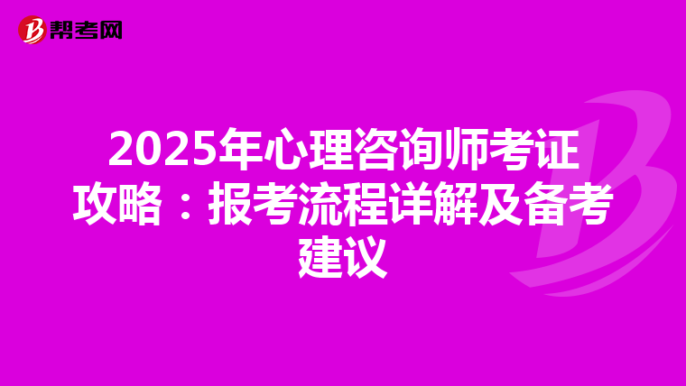 2025年心理咨询师考证攻略：报考流程详解及备考建议