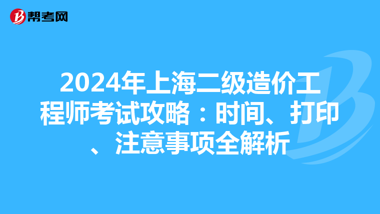 2024年上海二級造價工程師考試攻略：時間、打印、注意事項全解析