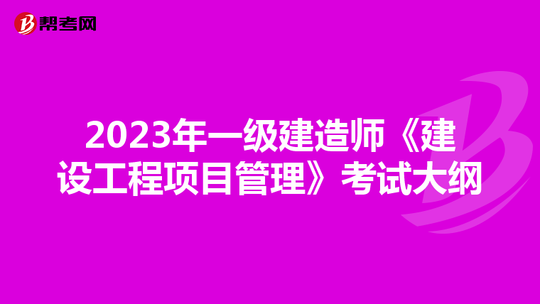 2023年一级建造师《建设工程项目管理》考试大纲