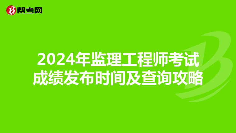 2024年监理工程师考试成绩发布时间及查询攻略