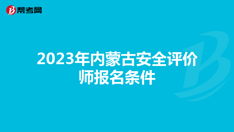 2023年內(nèi)蒙古安全評(píng)價(jià)師報(bào)名條件
