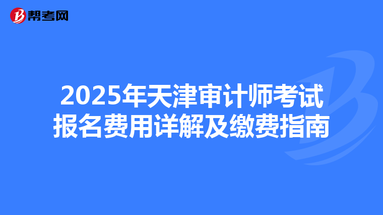 2025年天津审计师考试报名费用详解及缴费指南