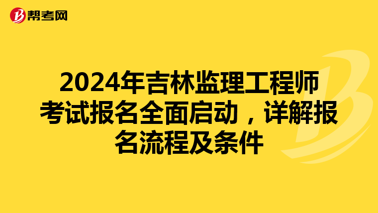 2024年吉林监理工程师考试报名全面启动，详解报名流程及条件