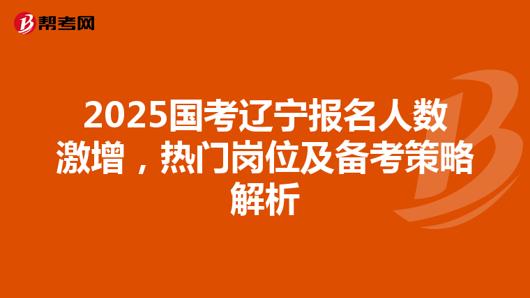 2025国考辽宁报名人数激增，热门岗位及备考策略解析