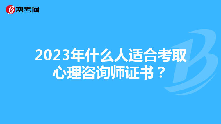 2023年什么人适合考取心理咨询师证书？