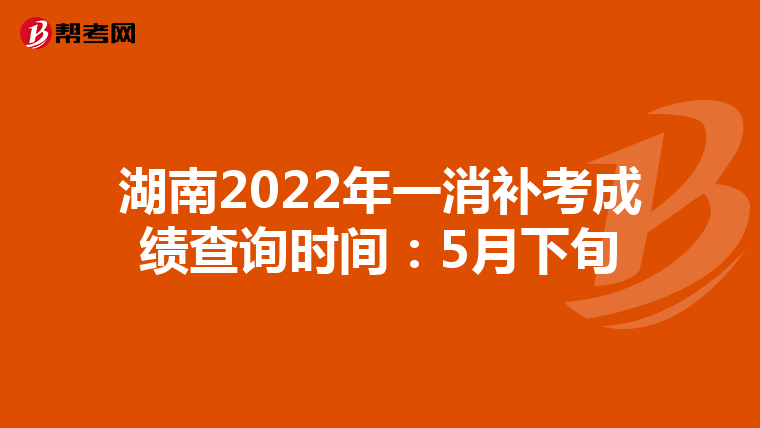 湖南2022年一消补考成绩查询时间：5月下旬